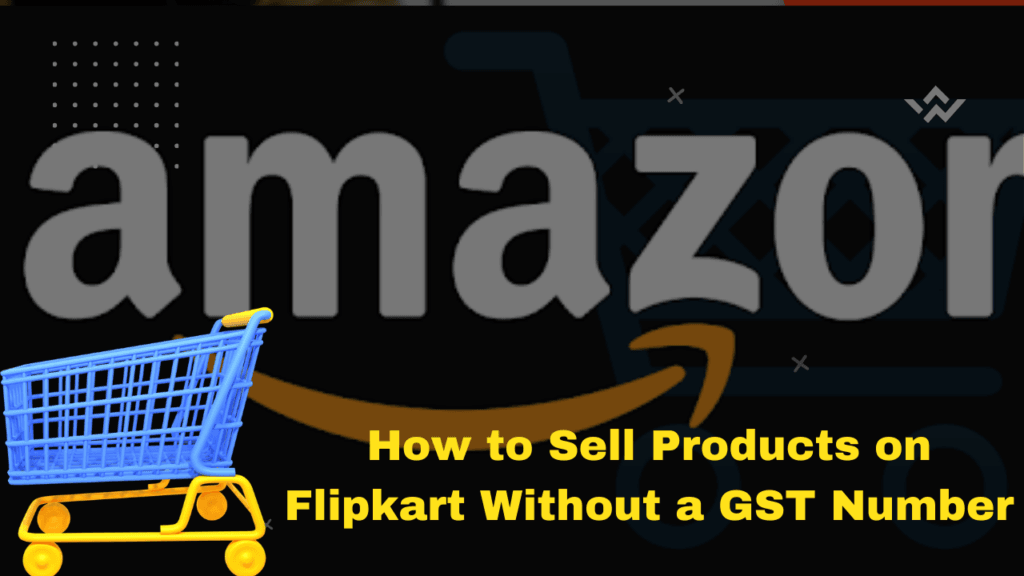 How to Sell Products on Flipkart Without a GST Number