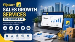 Flipkart Sales Growth Services in Gurugram: Complete Guide for Sellers 1 Flipkart Sales Growth Services in Gurugram