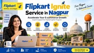 Flipkart Ignite Service in Nagpur: 5 Smart Ways to Start and Grow Your Seller Business 1 Flipkart Ignite Service in Nagpur